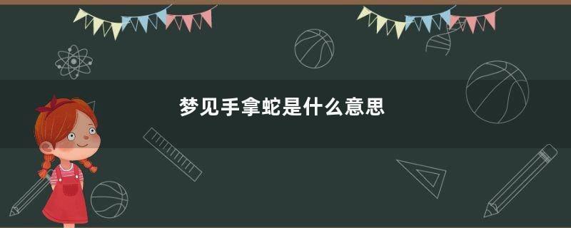 梦见手拿蛇是什么意思