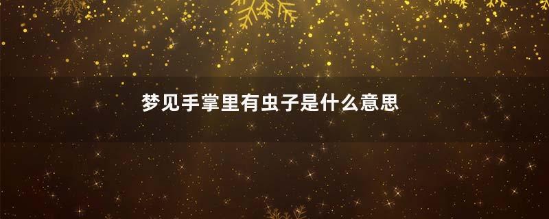 梦见手掌里有虫子是什么意思
