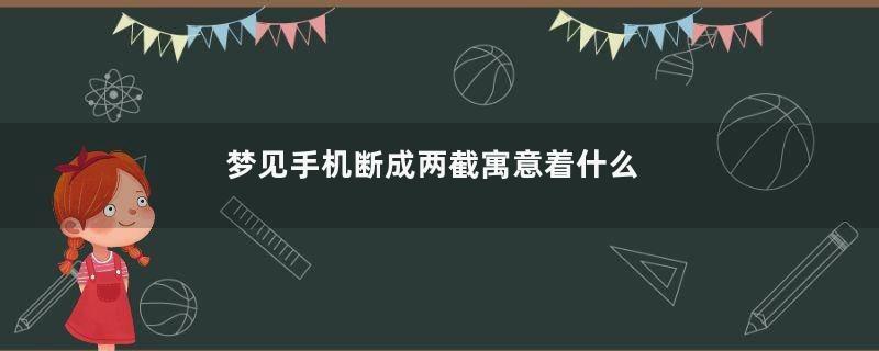 梦见手机断成两截寓意着什么