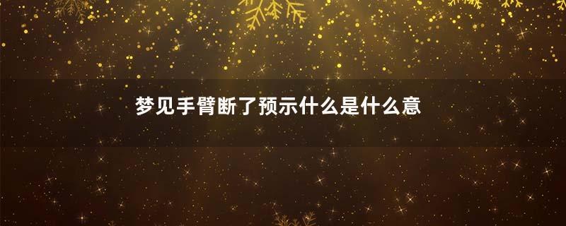 梦见手臂断了预示什么是什么意思