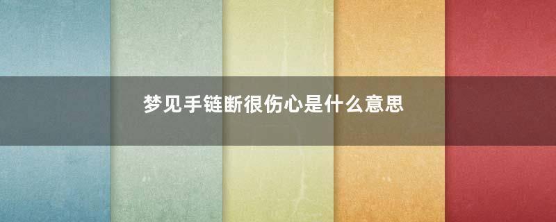 梦见手链断很伤心是什么意思
