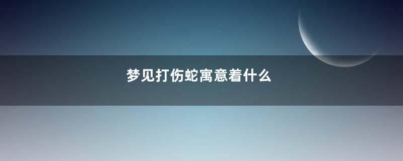 梦见打伤蛇寓意着什么