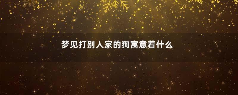 梦见打别人家的狗寓意着什么
