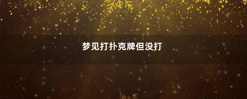 梦见打扑克牌但没打