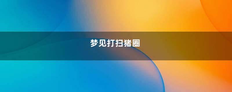 梦见打扫猪圈