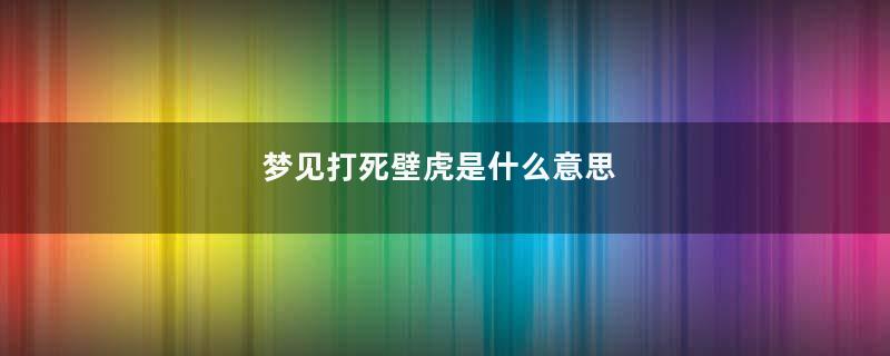 梦见打死壁虎是什么意思