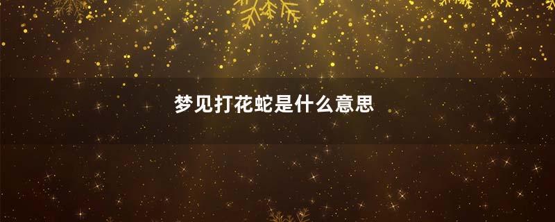梦见打花蛇是什么意思
