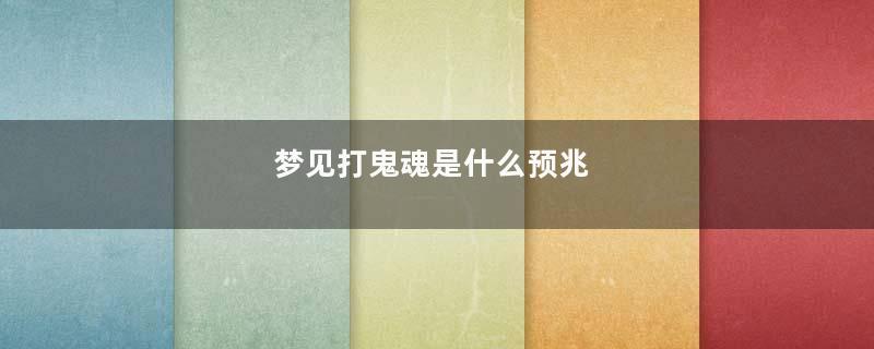梦见打鬼魂是什么预兆