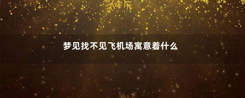 梦见找不见飞机场寓意着什么