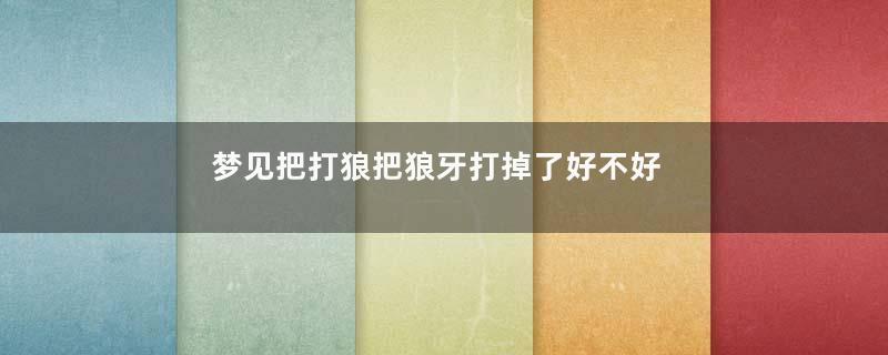 梦见把打狼把狼牙打掉了好不好