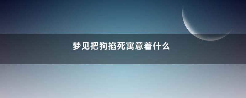梦见把狗掐死寓意着什么