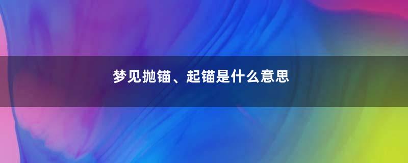 梦见抛锚、起锚是什么意思