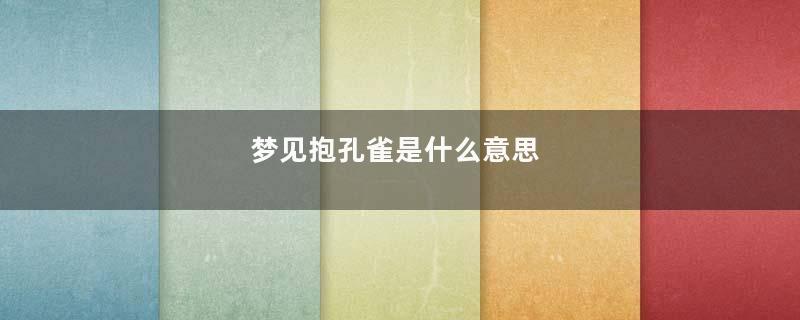梦见抱孔雀是什么意思