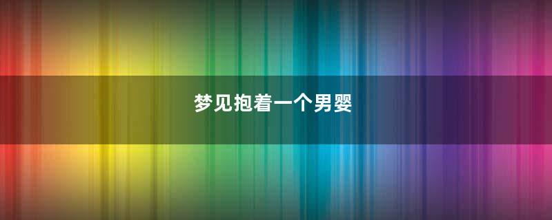 梦见抱着一个男婴