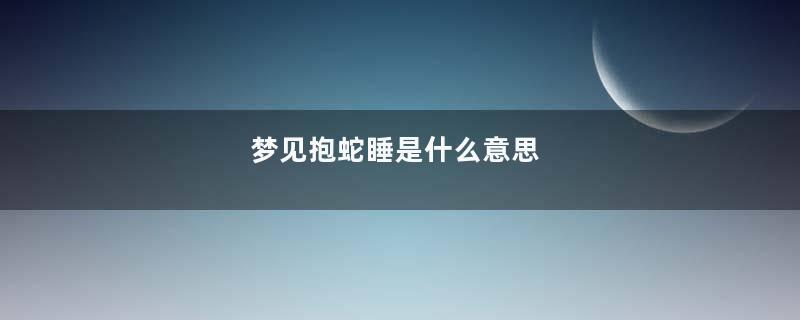 梦见抱蛇睡是什么意思