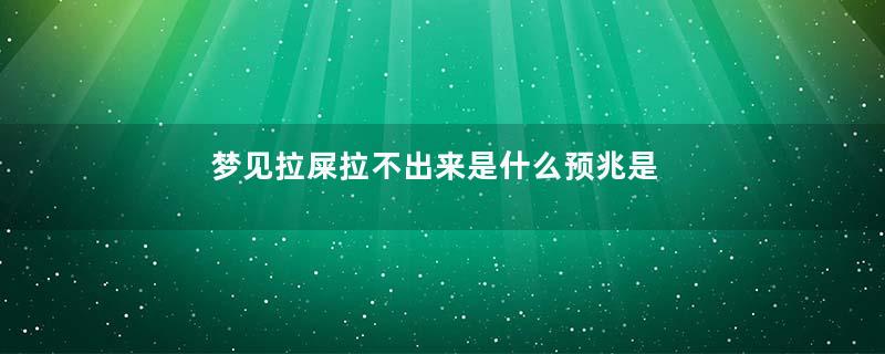 梦见拉屎拉不出来是什么预兆是什么意思