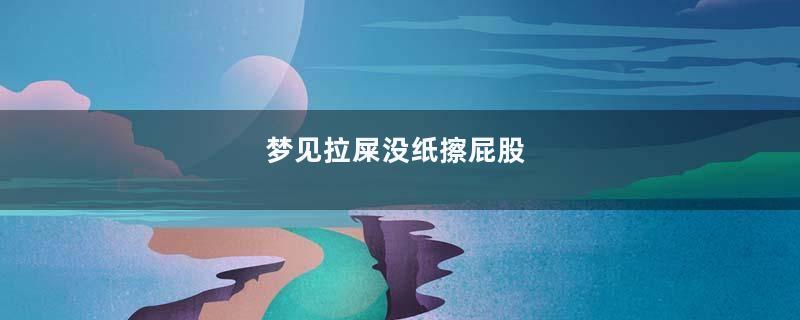 梦见拉屎没纸擦屁股
