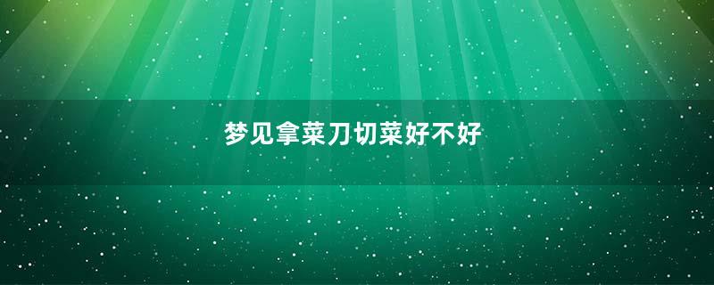 梦见拿菜刀切菜好不好