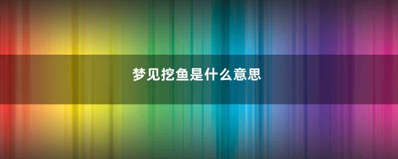 梦见挖鱼是什么意思