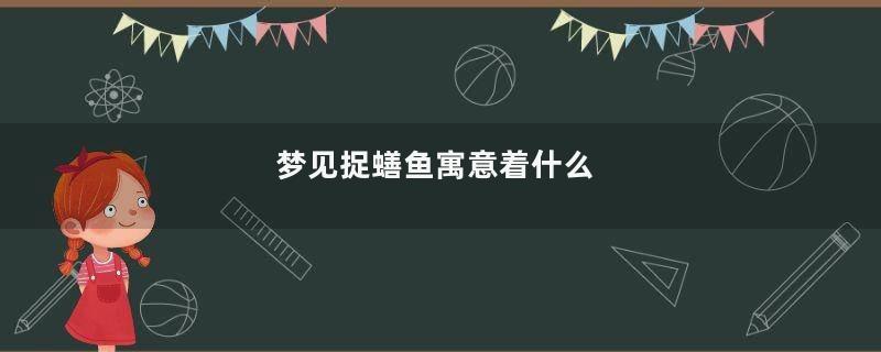 梦见捉蟮鱼寓意着什么