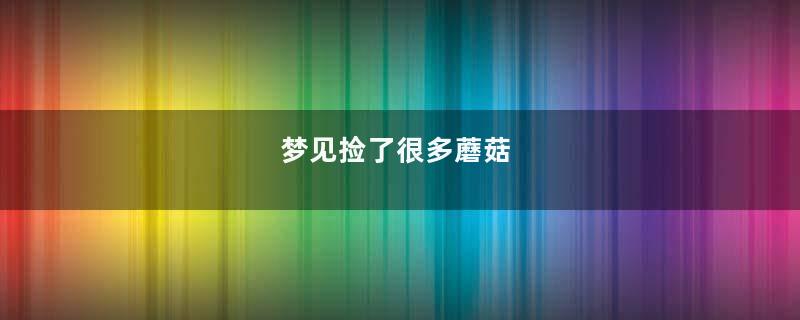 梦见捡了很多蘑菇