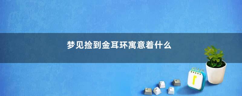 梦见捡到金耳环寓意着什么