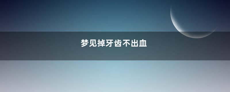 梦见掉牙齿不出血