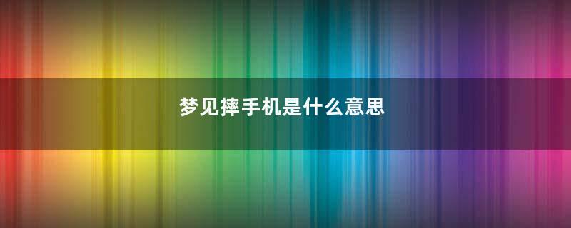 梦见摔手机是什么意思