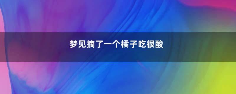 梦见摘了一个橘子吃很酸