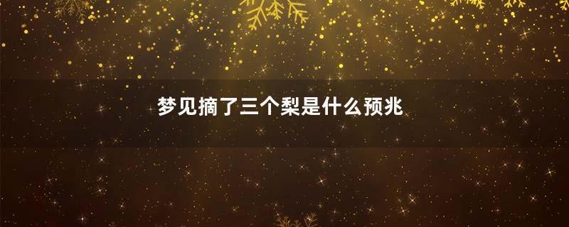 梦见摘了三个梨是什么预兆