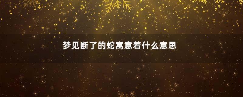 梦见断了的蛇寓意着什么意思