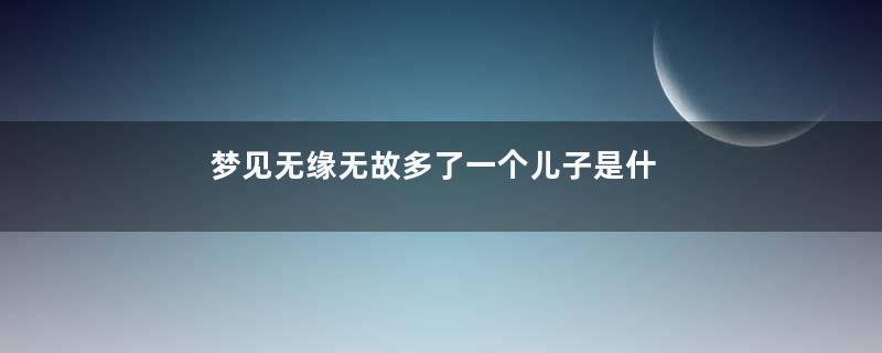 梦见无缘无故多了一个儿子是什么意思