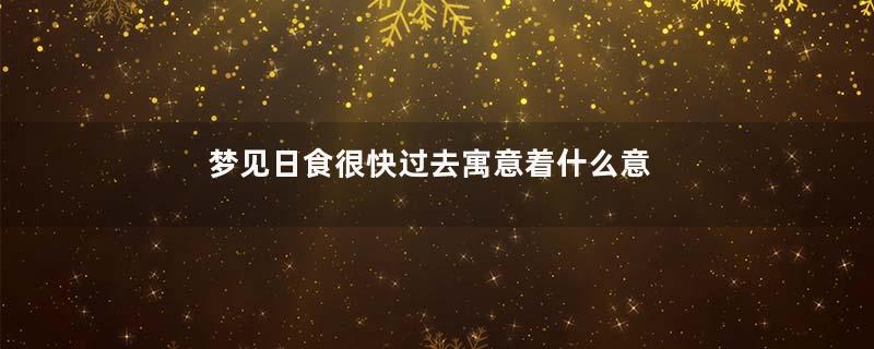 梦见日食很快过去寓意着什么意思