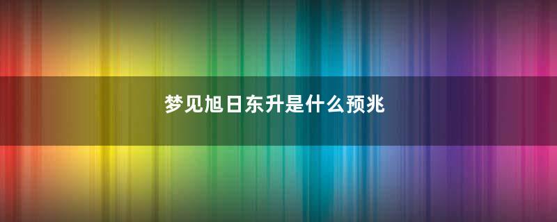梦见旭日东升是什么预兆