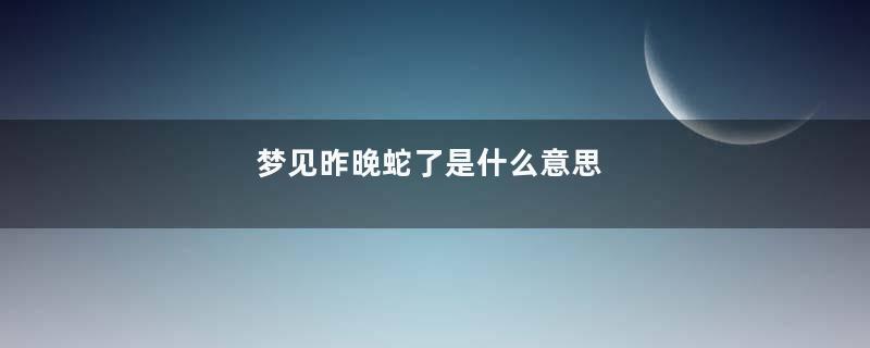 梦见昨晚蛇了是什么意思