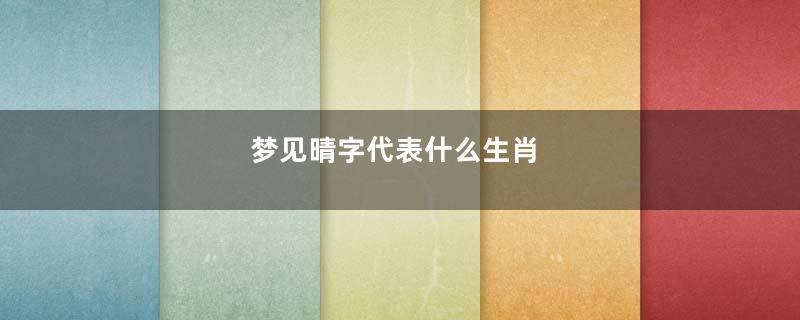 梦见晴字代表什么生肖