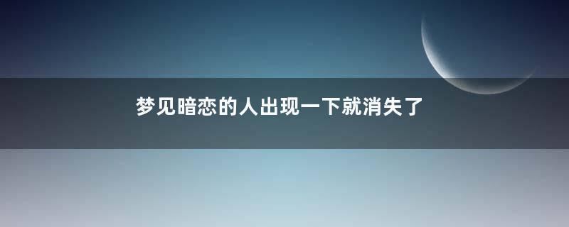 梦见暗恋的人出现一下就消失了是什么意思