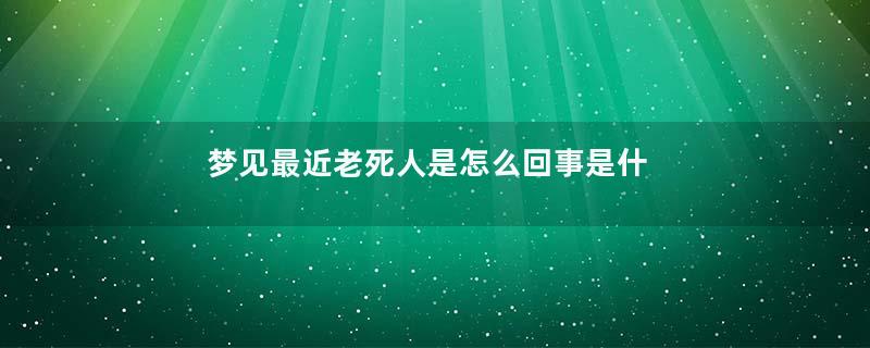 梦见最近老死人是怎么回事是什么意思