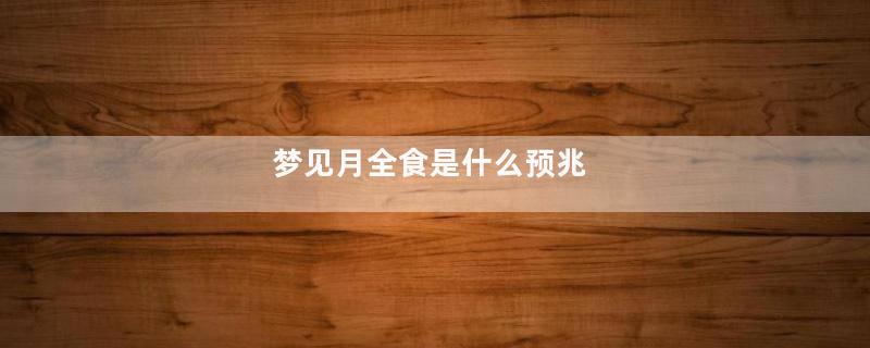 梦见月全食是什么预兆