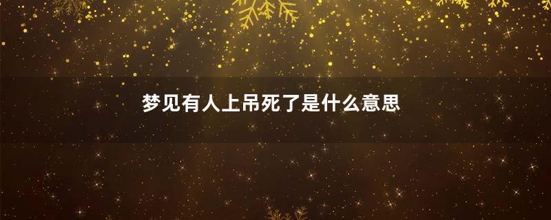 梦见有人上吊死了是什么意思