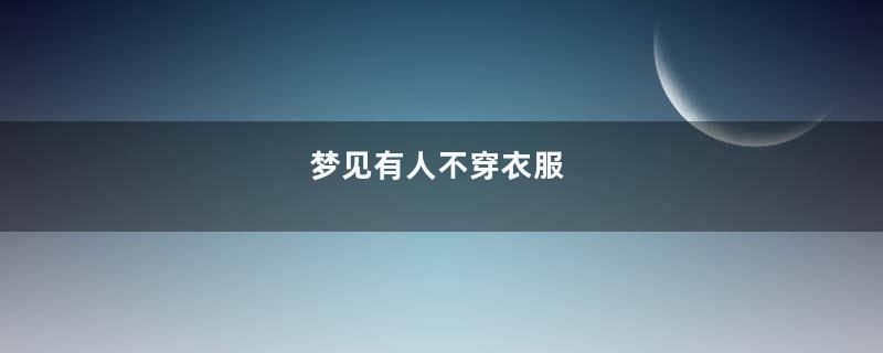 梦见有人不穿衣服