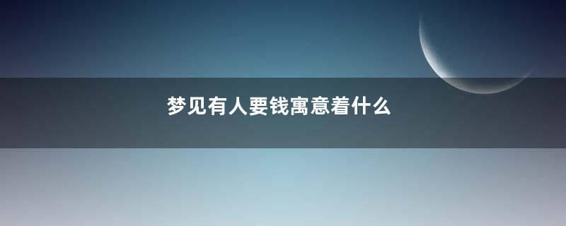 梦见有人要钱寓意着什么