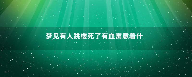 梦见有人跳楼死了有血寓意着什么