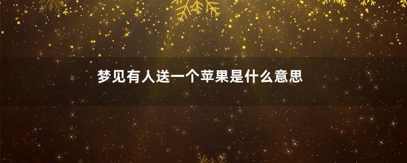 梦见有人送一个苹果是什么意思