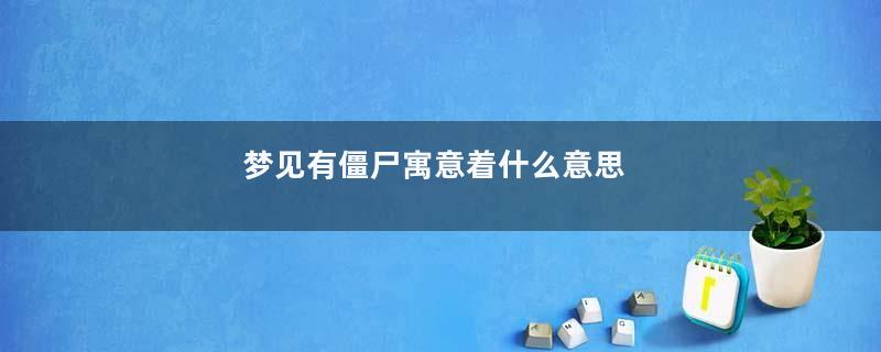 梦见有僵尸寓意着什么意思