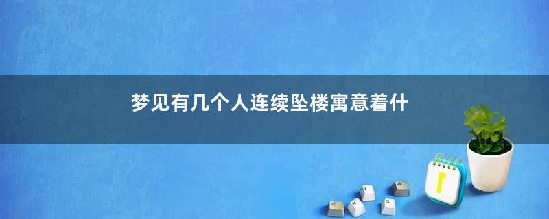 梦见有几个人连续坠楼寓意着什么