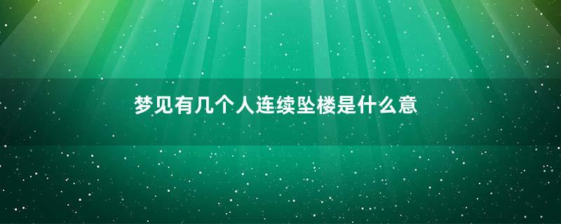 梦见有几个人连续坠楼是什么意思