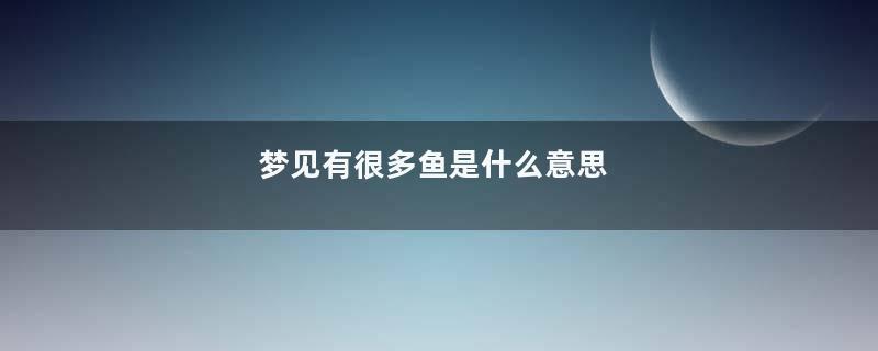 梦见有很多鱼是什么意思