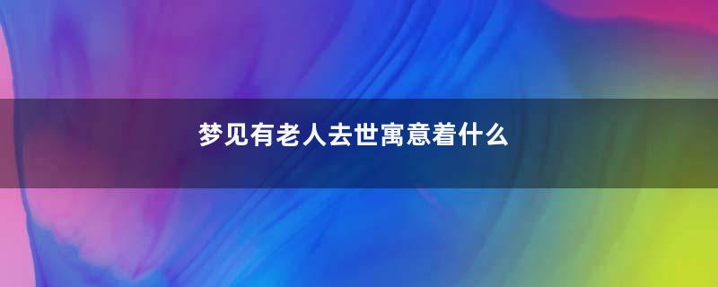 梦见有老人去世寓意着什么