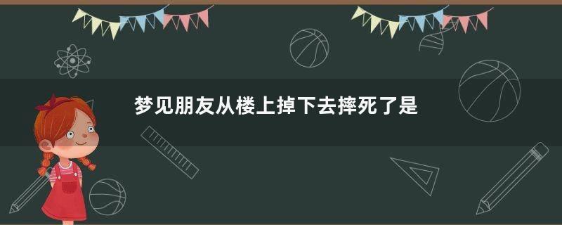 梦见朋友从楼上掉下去摔死了是什么意思